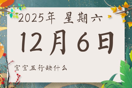 2025年12月6日出生的男孩女孩五行属什么缺什么
